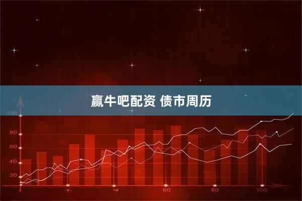 赢牛吧配资 债市周历