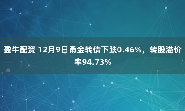 盈牛配资 12月9日甬金转债下跌0.46%，转股溢价率94.73%